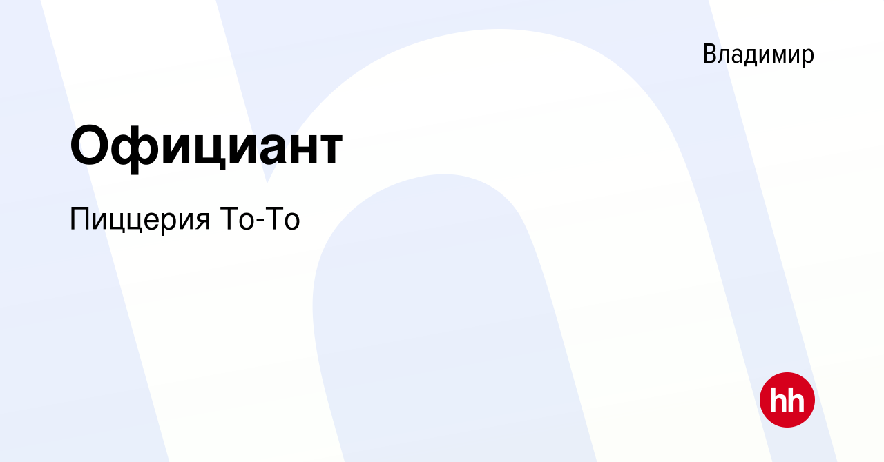 Вакансия Официант во Владимире, работа в компании Пиццерия То-То (вакансия  в архиве c 27 июня 2021)