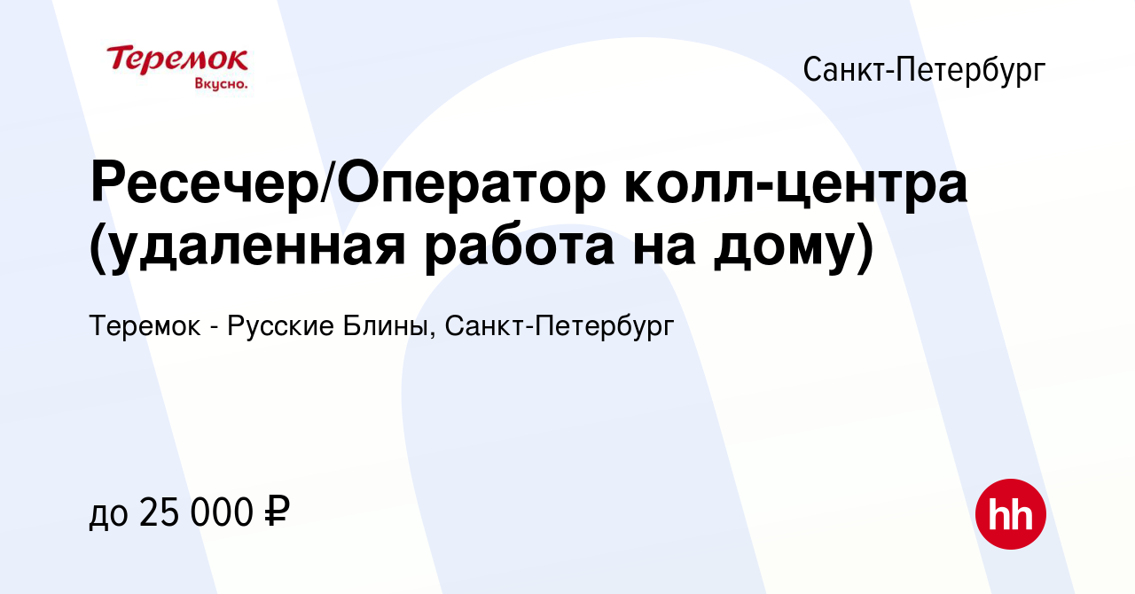 Вакансия Ресечер/Оператор колл-центра (удаленная работа на дому) в  Санкт-Петербурге, работа в компании Теремок - Русские Блины, Санкт-Петербург  (вакансия в архиве c 30 августа 2021)