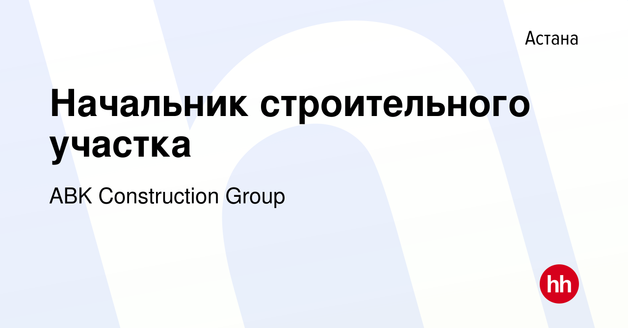 Вакансия Начальник строительного участка в Астане, работа в компании ABK  Construction Group (вакансия в архиве c 27 июня 2021)