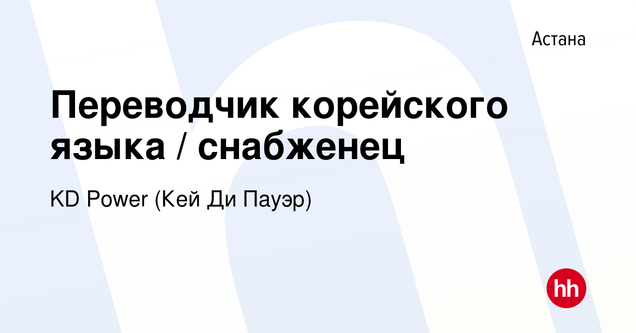 Вакансия Переводчик корейского языка / снабженец в Астане, работа в  компании KD Power (Кей Ди Пауэр) (вакансия в архиве c 27 июня 2021)