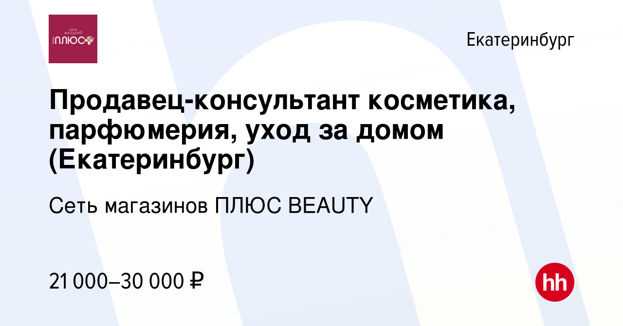 Вакансия Продавец-консультант косметика, парфюмерия, уход за домом ( Екатеринбург) в Екатеринбурге, работа в компании Сеть магазинов ПЛЮС BEAUTY  (вакансия в архиве c 29 июня 2021)