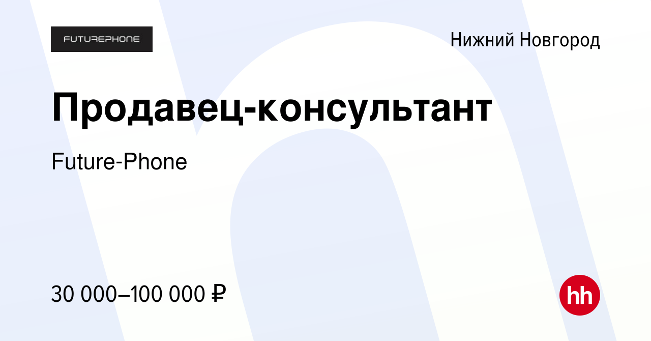 Вакансия Продавец-консультант в Нижнем Новгороде, работа в компании  Future-Phone (вакансия в архиве c 29 июня 2021)