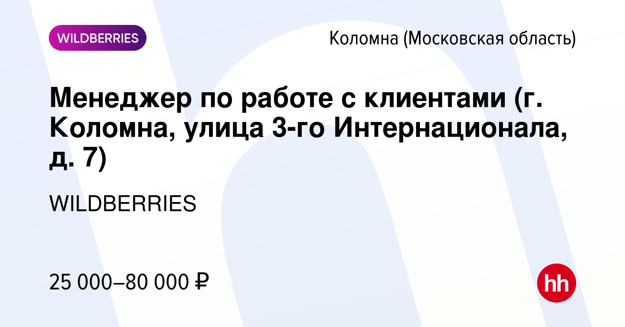 Вакансия Менеджер по работе с клиентами (г. Коломна, улица 3-го  Интернационала, д. 7) в Коломне, работа в компании WILDBERRIES (вакансия в  архиве c 30 июня 2021)