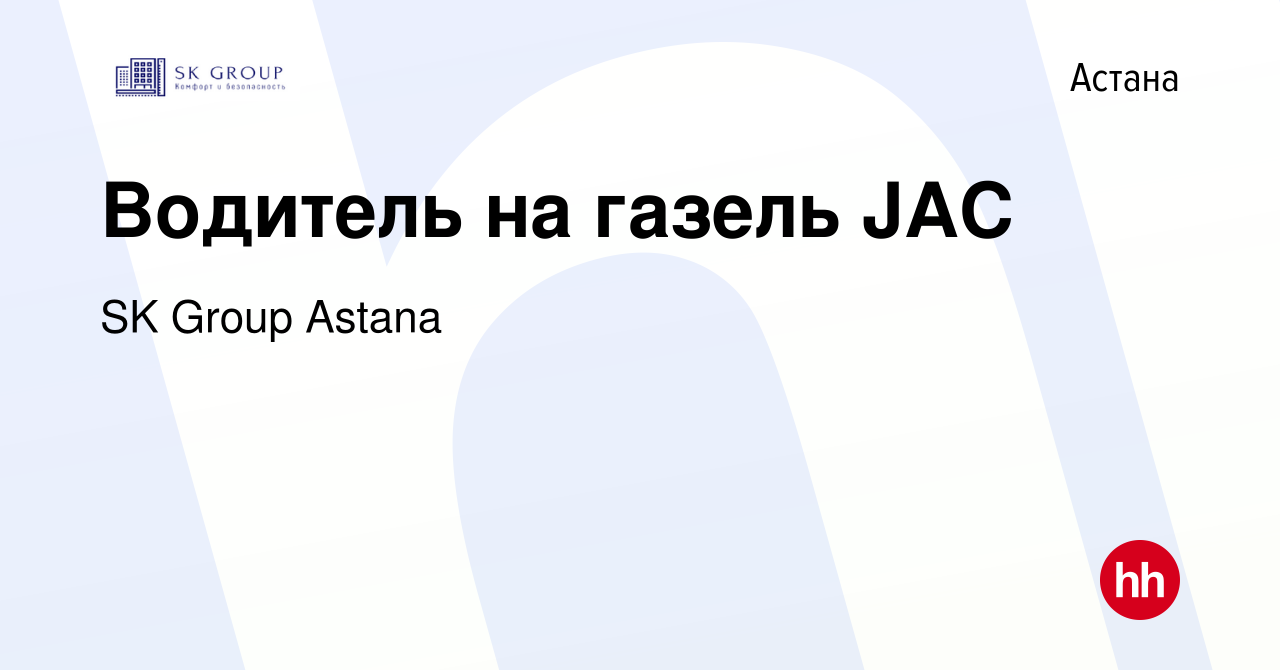 Вакансия Водитель на газель JAC в Астане, работа в компании SK Group Astana  (вакансия в архиве c 30 июня 2021)