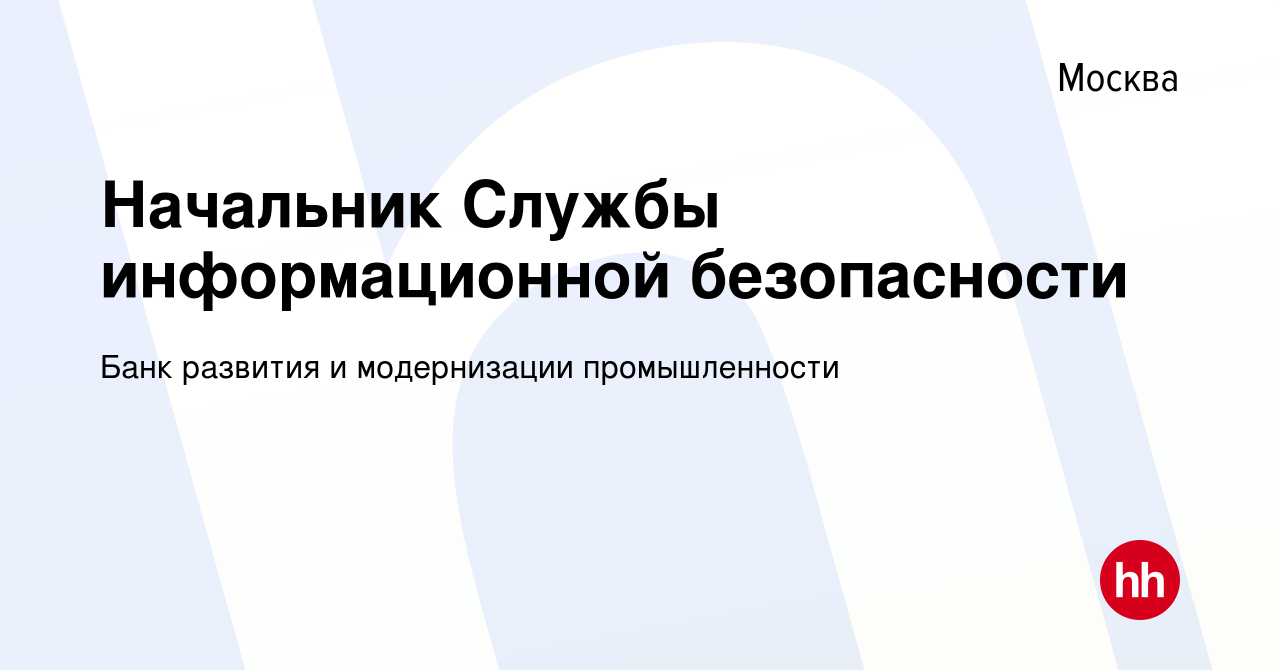 Вакансия Начальник Службы Информационной Безопасности В Москве, Работа В  Компании Банк Развития И Модернизации Промышленности (Вакансия В Архиве C  30 Июня 2021)