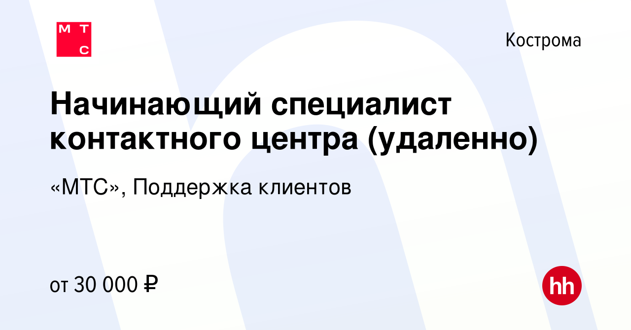 Вакансия Начинающий специалист контактного центра (удаленно) в Костроме,  работа в компании «МТС», Поддержка клиентов (вакансия в архиве c 15 ноября  2022)