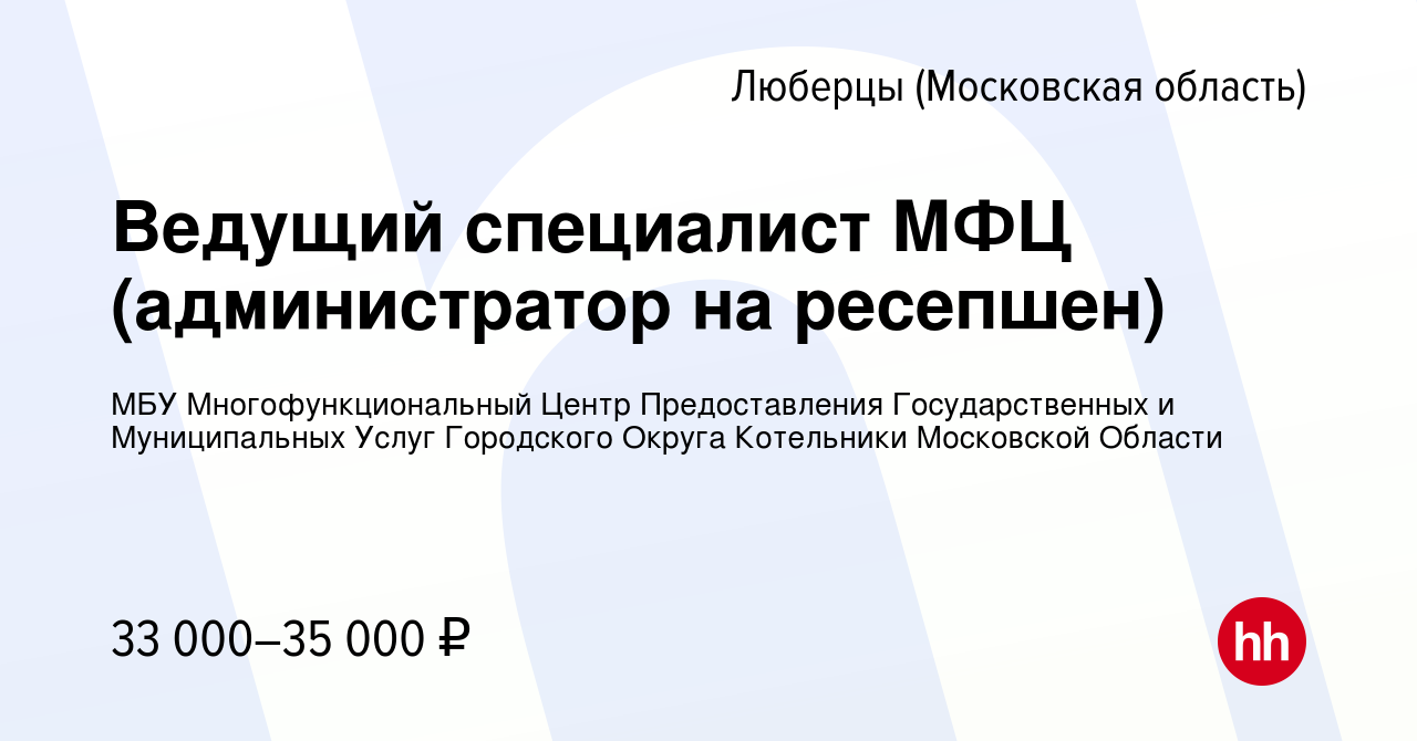 Вакансия Ведущий специалист МФЦ (администратор на ресепшен) в Люберцах,  работа в компании МБУ Многофункциональный Центр Предоставления  Государственных и Муниципальных Услуг Городского Округа Котельники  Московской Области (вакансия в архиве c 28 июля 2021)