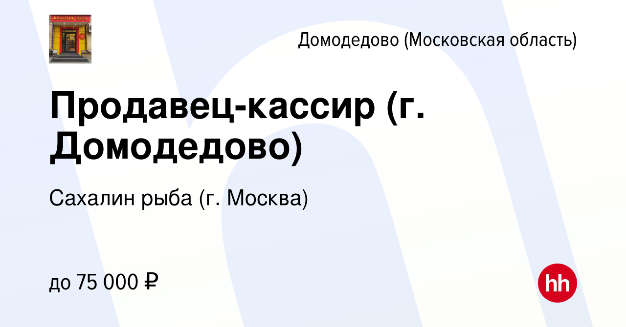 Вакансия Продавец-кассир (г. Домодедово) в Домодедово, работа в компании  Сахалин рыба (г. Москва) (вакансия в архиве c 7 августа 2021)