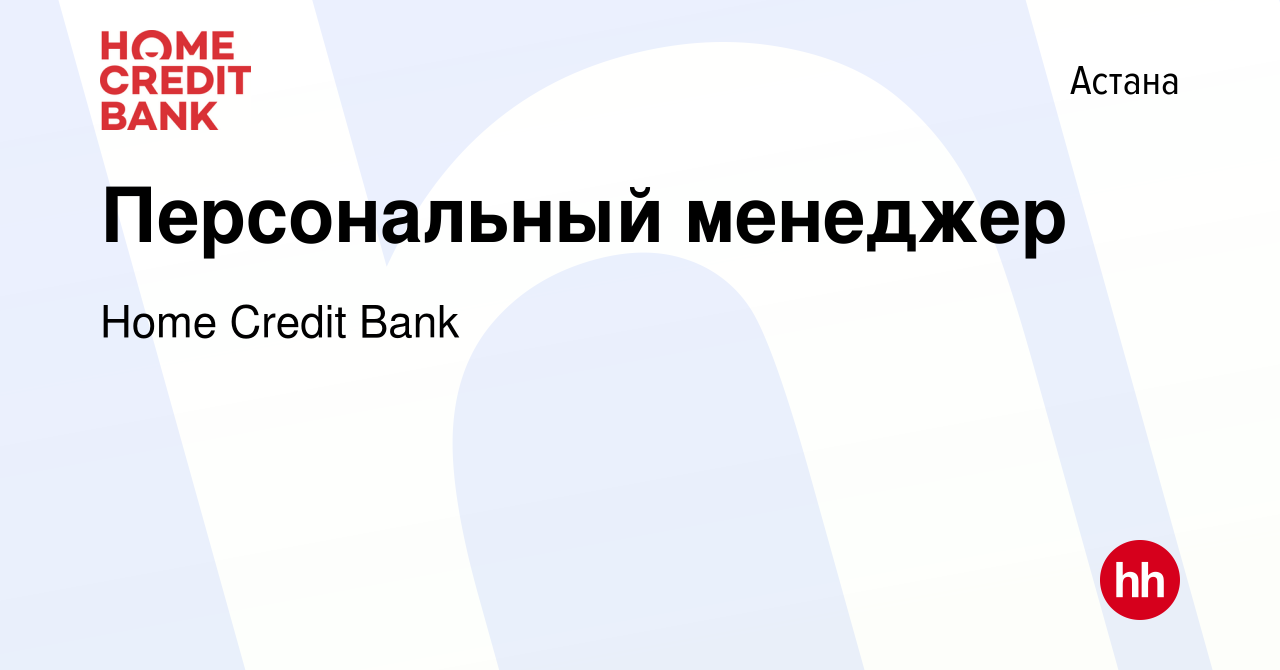 Вакансия Персональный менеджер в Астане, работа в компании Home Credit Bank  (вакансия в архиве c 1 июля 2021)