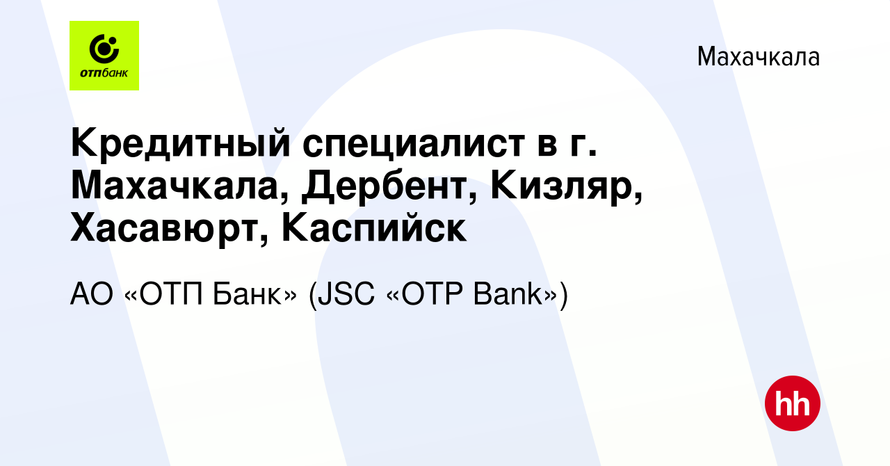 Вакансия Кредитный специалист в г. Махачкала, Дербент, Кизляр, Хасавюрт,  Каспийск в Махачкале, работа в компании АО «ОТП Банк» (JSC «OTP Bank»)  (вакансия в архиве c 22 июля 2011)