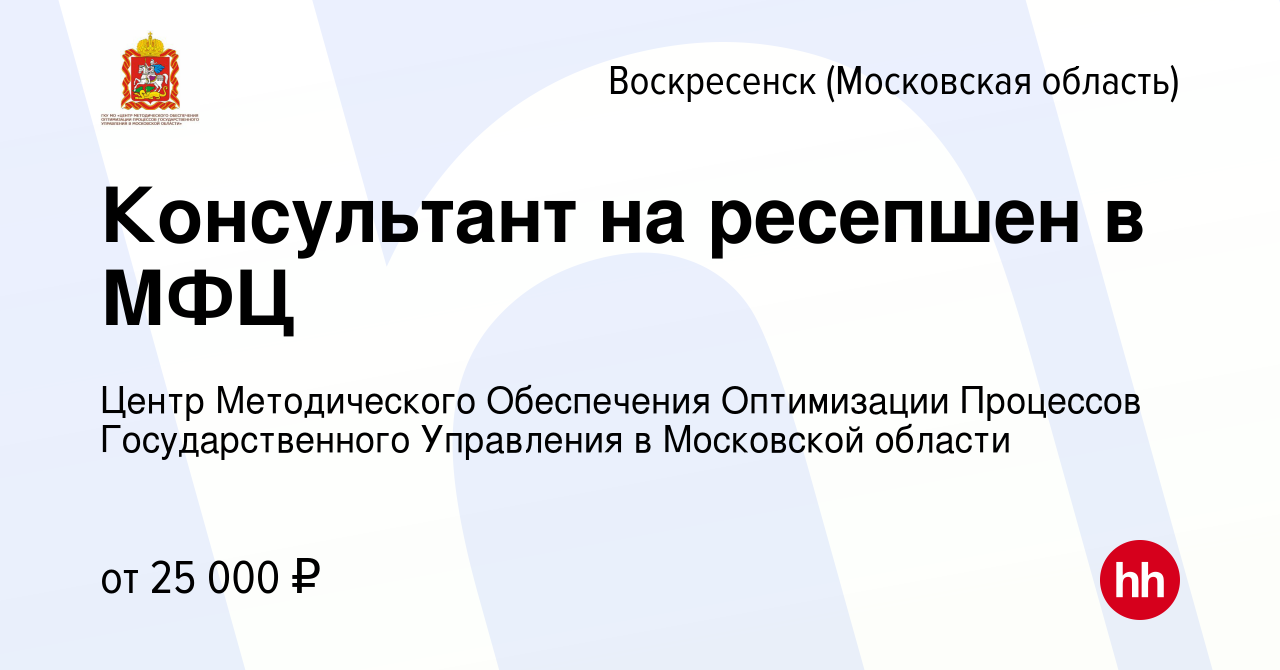 Вакансия Консультант на ресепшен в МФЦ в Воскресенске, работа в компании  Центр Методического Обеспечения Оптимизации Процессов Государственного  Управления в Московской области (вакансия в архиве c 30 мая 2022)