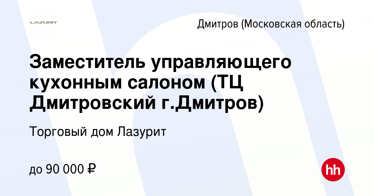 Вакансия Заместитель управляющего кухонным салоном (ТЦ Дмитровский г.Дмитров)  в Дмитрове, работа в компании Торговый дом Лазурит (вакансия в архиве c 11  августа 2021)