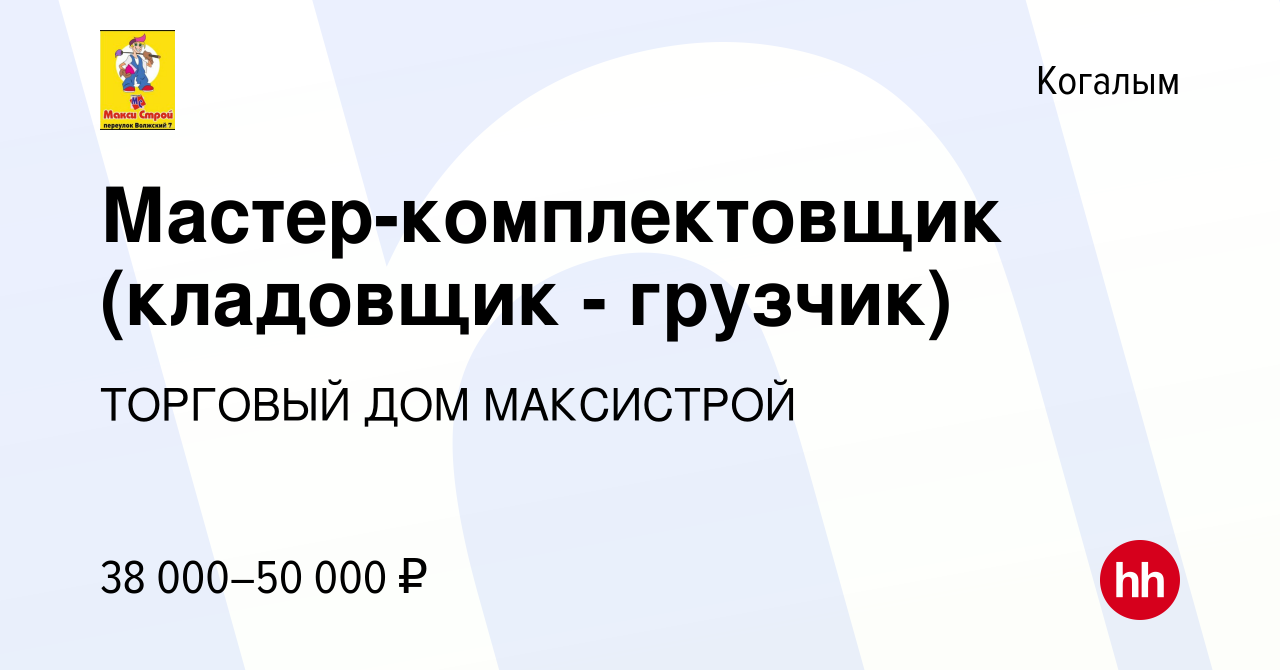 Вакансия Мастер-комплектовщик (кладовщик - грузчик) в Когалыме, работа в  компании ТОРГОВЫЙ ДОМ МАКСИСТРОЙ (вакансия в архиве c 3 июля 2021)