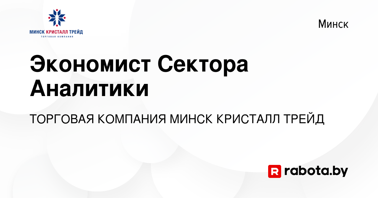 Вакансия Экономист Сектора Аналитики в Минске, работа в компании ТОРГОВАЯ  КОМПАНИЯ МИНСК КРИСТАЛЛ ТРЕЙД (вакансия в архиве c 3 июля 2021)