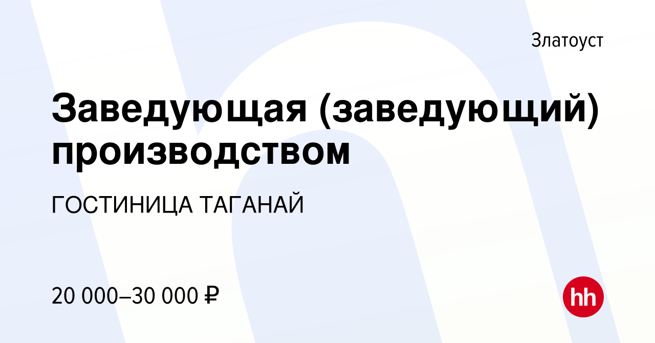 Вакансия Заведующая (заведующий) производством в Златоусте, работа в  компании ГОСТИНИЦА ТАГАНАЙ (вакансия в архиве c 3 июля 2021)