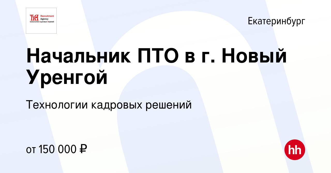 Вакансия Начальник ПТО в г. Новый Уренгой в Екатеринбурге, работа в  компании Технологии кадровых решений (вакансия в архиве c 13 июля 2021)