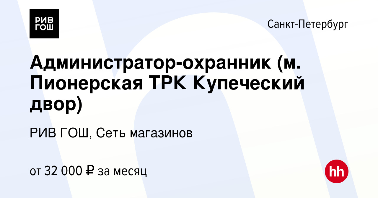 Вакансия Администратор-охранник (м. Пионерская ТРК Купеческий двор) в  Санкт-Петербурге, работа в компании РИВ ГОШ, Сеть магазинов (вакансия в  архиве c 11 августа 2021)