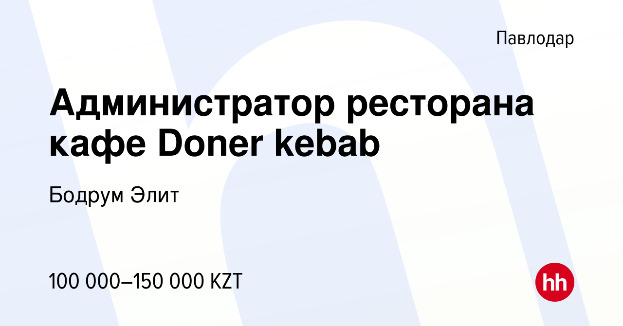 Вакансия Администратор ресторана кафе Doner kebab в Павлодаре, работа в  компании Бодрум Элит (вакансия в архиве c 3 июля 2021)