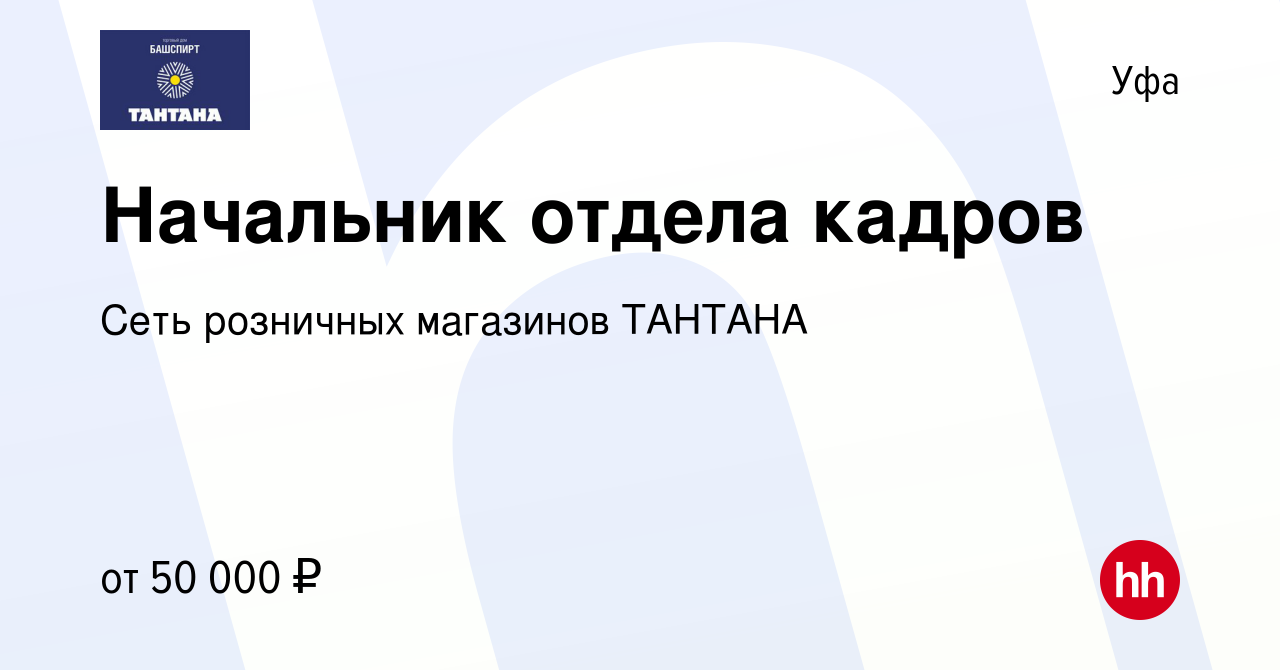 Вакансия Начальник отдела кадров в Уфе, работа в компании Сеть розничных  магазинов ТАНТАНА (вакансия в архиве c 3 июля 2021)