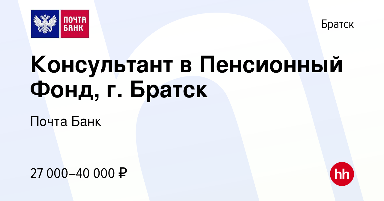 Вакансия Консультант в Пенсионный Фонд, г. Братск в Братске, работа в  компании Почта Банк (вакансия в архиве c 26 июля 2021)