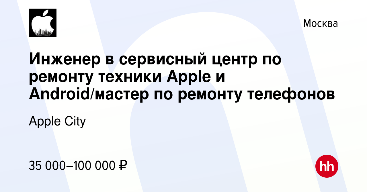 Вакансия Инженер в сервисный центр по ремонту техники Apple и Android/мастер  по ремонту телефонов в Москве, работа в компании Apple City (вакансия в  архиве c 4 июля 2021)