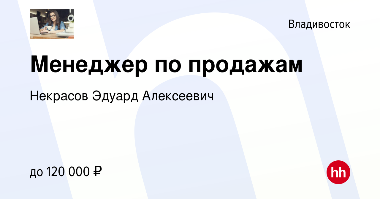 Вакансия Менеджер по продажам во Владивостоке, работа в компании Некрасов  Эдуард Алексеевич (вакансия в архиве c 6 июля 2021)