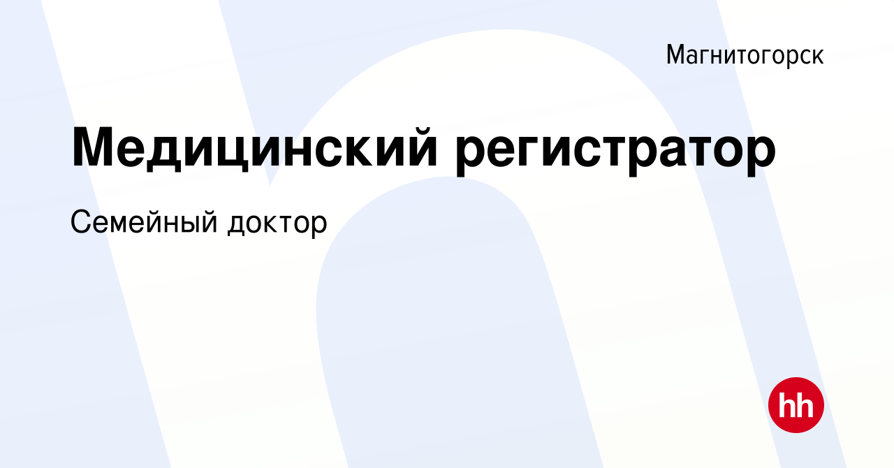 Вакансия Медицинский регистратор в Магнитогорске, работа в компании Семейный  доктор (вакансия в архиве c 6 июля 2021)