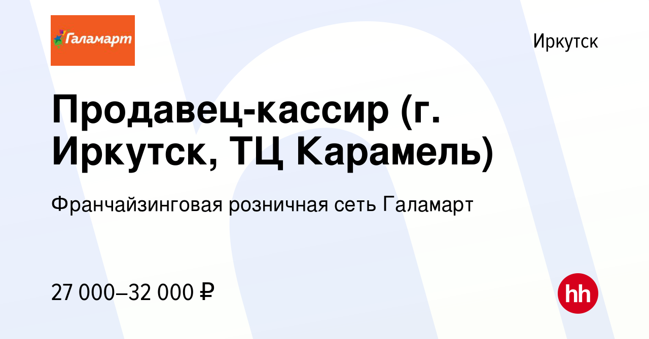 Вакансия Продавец-кассир (г. Иркутск, ТЦ Карамель) в Иркутске, работа в  компании Франчайзинговая розничная сеть Галамарт (вакансия в архиве c 23  июня 2021)