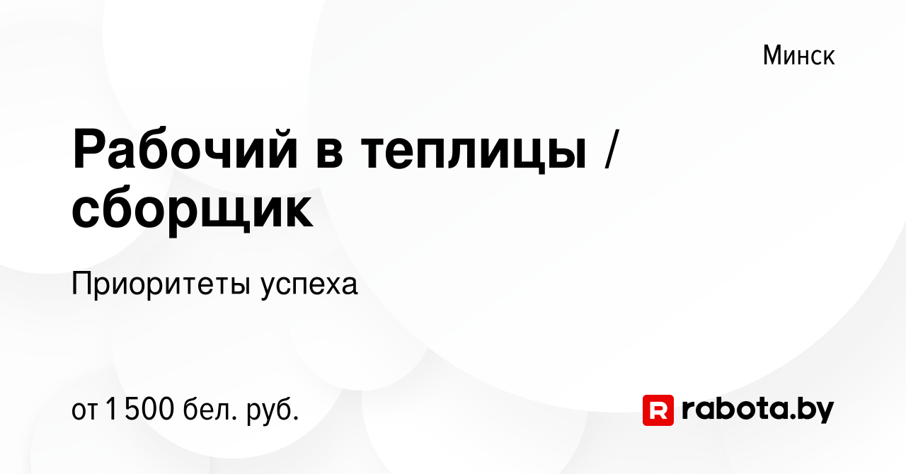 Вакансия Рабочий в теплицы / сборщик в Минске, работа в компании Приоритеты  успеха (вакансия в архиве c 7 июля 2021)