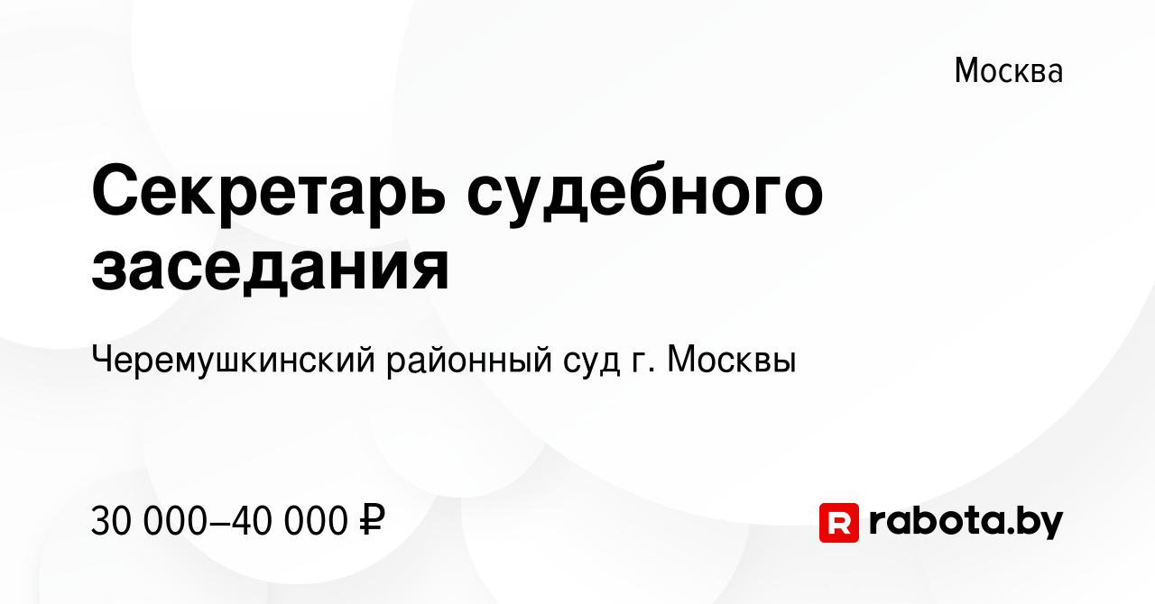 Вакансия Секретарь судебного заседания в Москве, работа в компании Черемушкинский  районный суд г. Москвы (вакансия в архиве c 7 июля 2021)