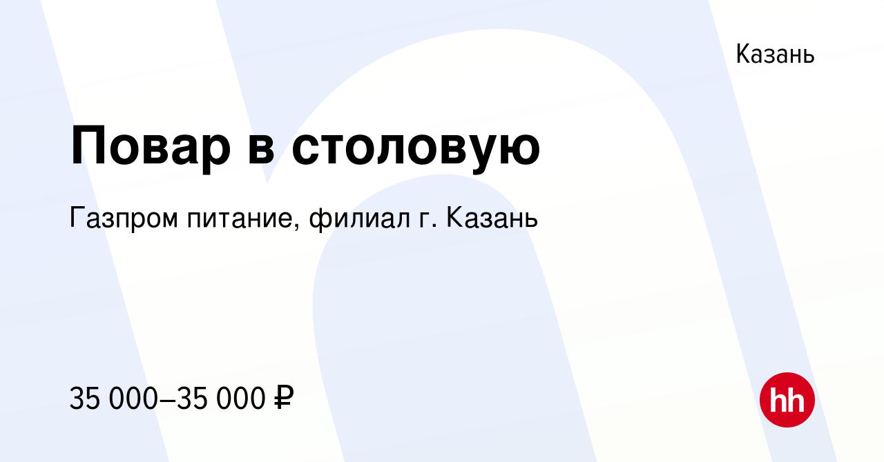 Вакансия Повар в столовую в Казани, работа в компании Газпром питание,  филиал г. Казань (вакансия в архиве c 7 июля 2021)