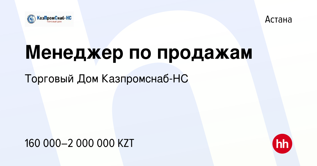 Вакансия Менеджер по продажам в Астане, работа в компании Торговый Дом  Казпромснаб-НС (вакансия в архиве c 18 августа 2021)