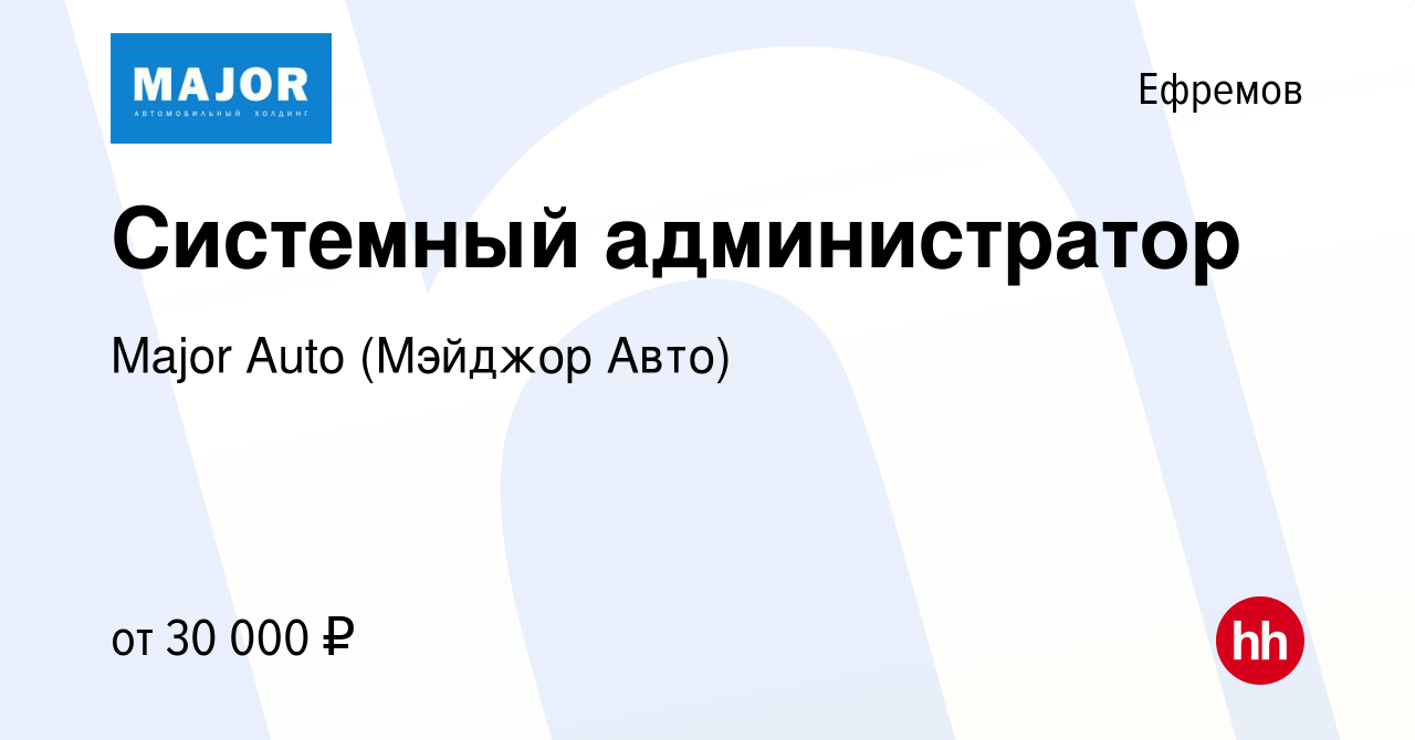 Вакансия Системный администратор в Ефремове, работа в компании Major Auto  (Мэйджор Авто) (вакансия в архиве c 4 августа 2021)