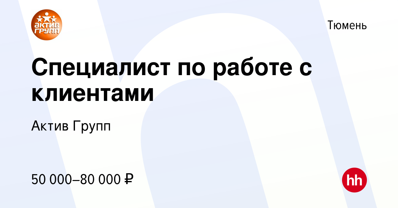 Вакансия Специалист по работе с клиентами в Тюмени, работа в компании Актив  Групп (вакансия в архиве c 5 апреля 2024)