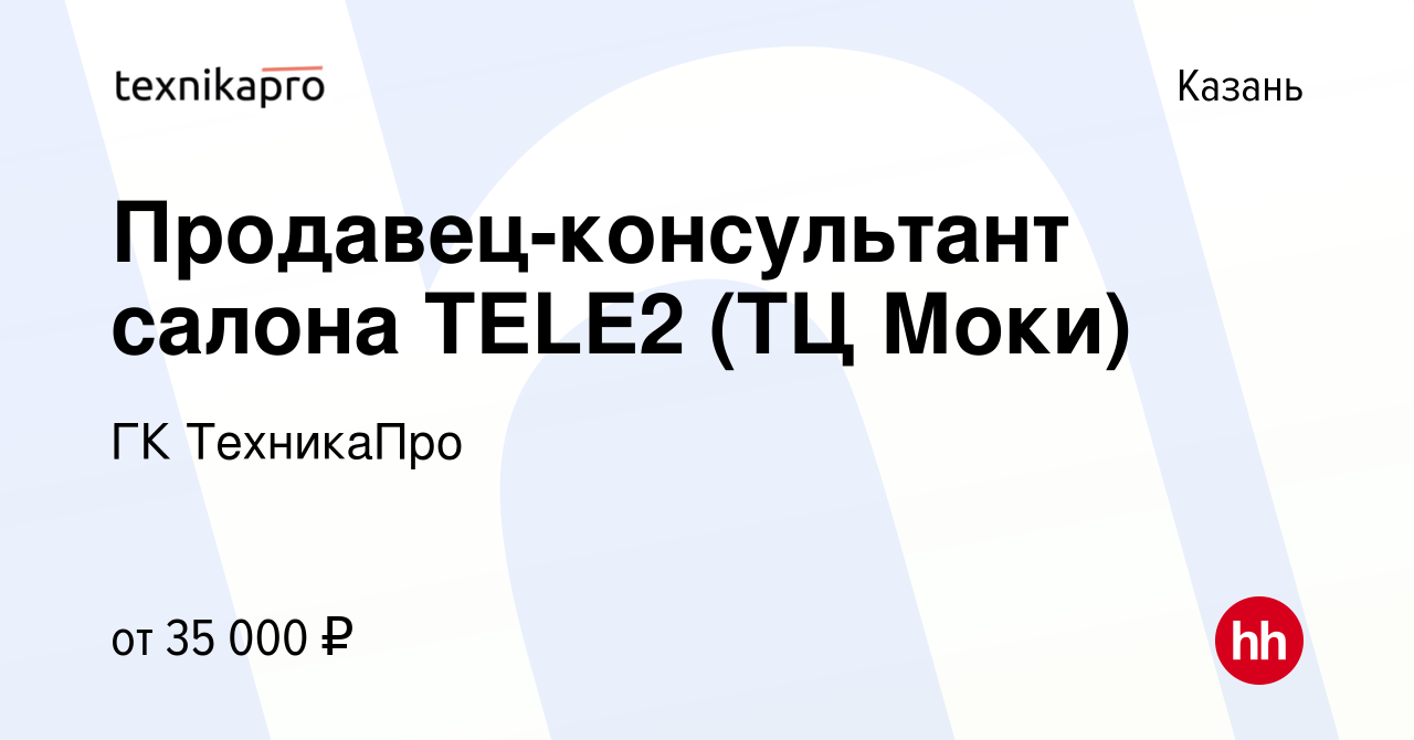 Вакансия Продавец-консультант салона TELE2 (ТЦ Моки) в Казани, работа в  компании ГК ТехникаПро (вакансия в архиве c 19 мая 2022)