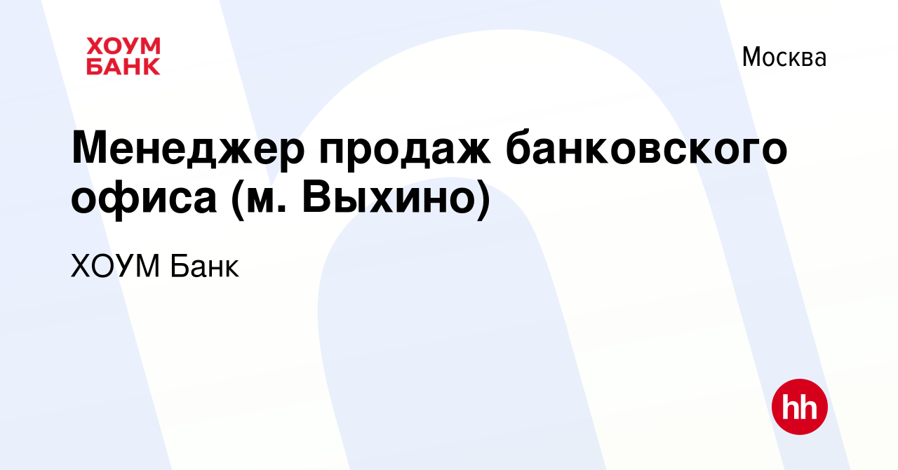 Вакансия Менеджер продаж банковского офиса (м. Выхино) в Москве, работа в  компании ХОУМ Банк (вакансия в архиве c 19 июля 2021)