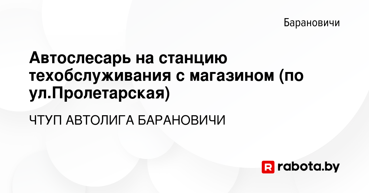 Вакансия Автослесарь на станцию техобслуживания с магазином (по  ул.Пролетарская) в Барановичах, работа в компании ЧТУП АВТОЛИГА БАРАНОВИЧИ  (вакансия в архиве c 8 июля 2021)