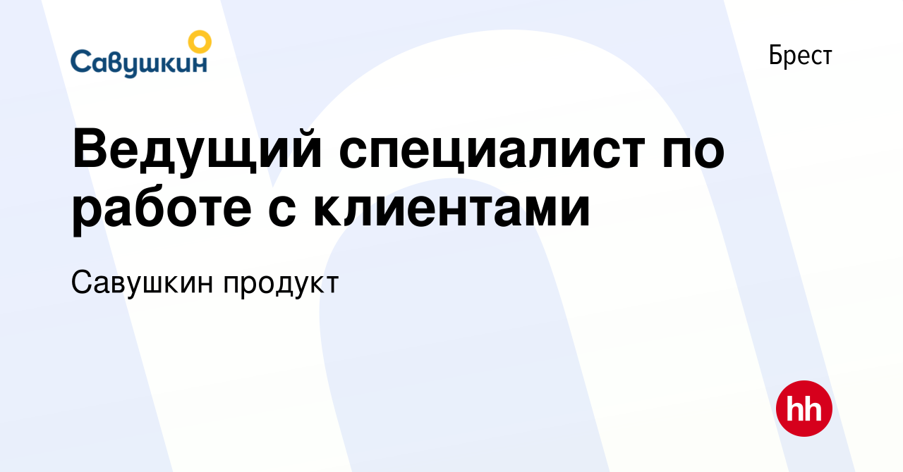 Вакансия Ведущий специалист по работе с клиентами в Бресте, работа в  компании Савушкин продукт (вакансия в архиве c 26 июля 2021)