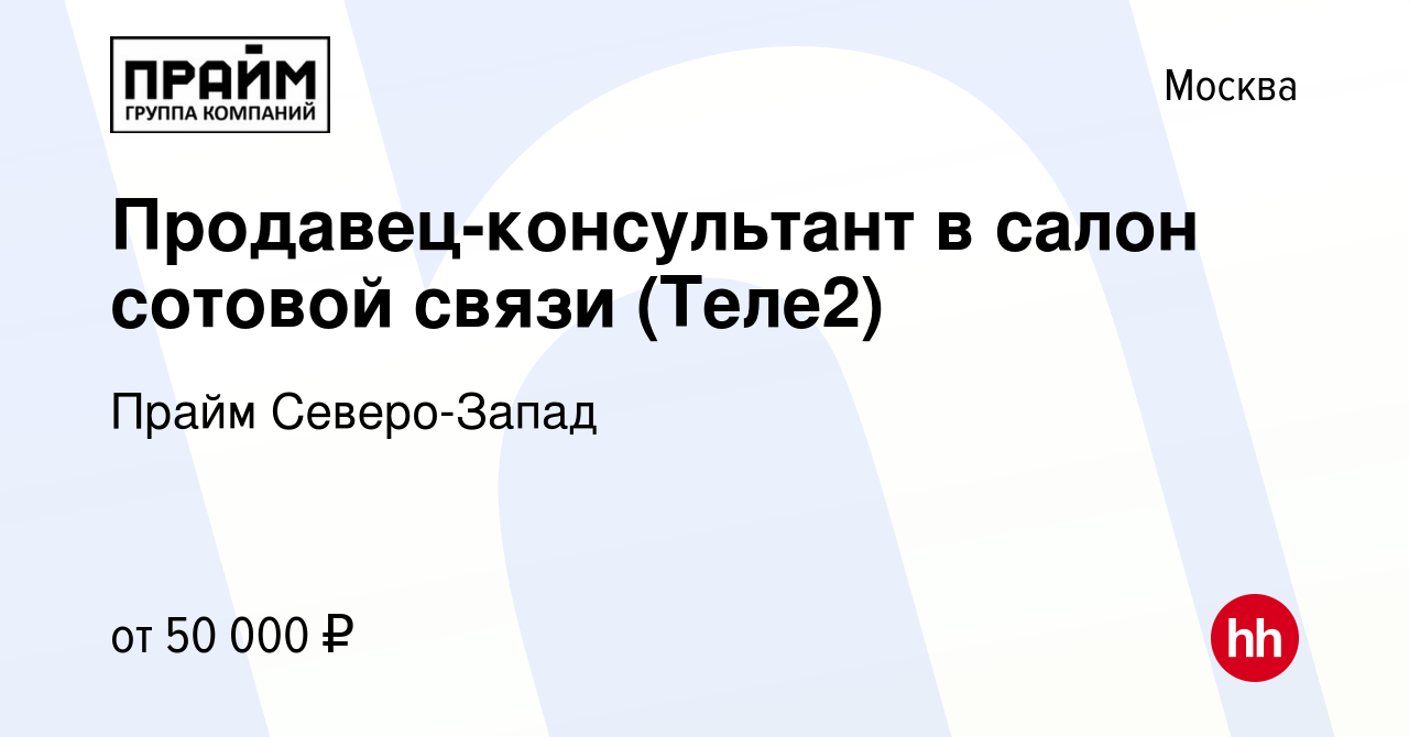 Вакансия Продавец-консультант в салон сотовой связи (Теле2) в Москве, работа  в компании Прайм Северо-Запад (вакансия в архиве c 4 октября 2022)