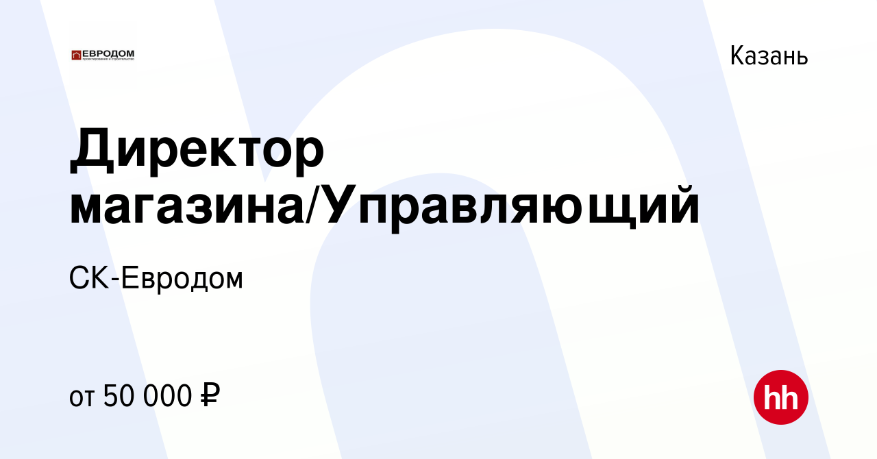 Вакансия Директор магазина/Управляющий в Казани, работа в компании СК- Евродом (вакансия в архиве c 6 июля 2021)