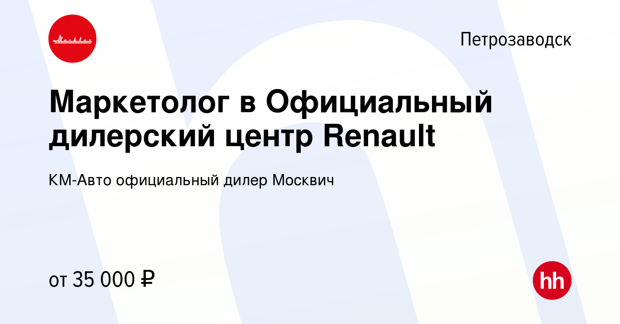 Вакансия Маркетолог в Официальный дилерский центр Renault в Петрозаводске,  работа в компании КМ-Авто официальный дилер Москвич (вакансия в архиве c 28  июня 2021)