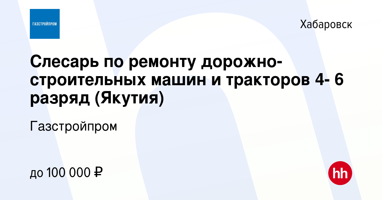 Вакансия Слесарь по ремонту дорожно-строительных машин и тракторов 4- 6  разряд (Якутия) в Хабаровске, работа в компании Газстройпром (вакансия в  архиве c 9 июля 2021)