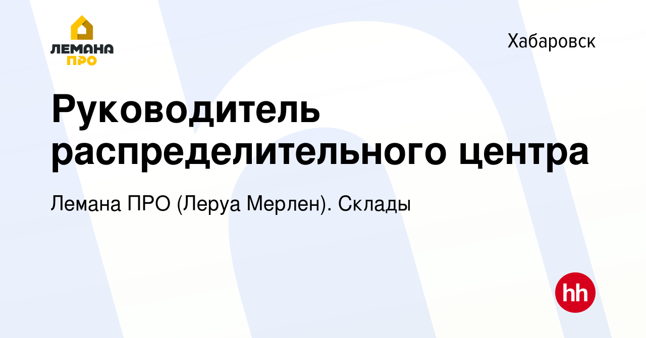 Вакансия Руководитель распределительного центра в Хабаровске, работа в  компании Леруа Мерлен. Склады (вакансия в архиве c 25 июля 2021)