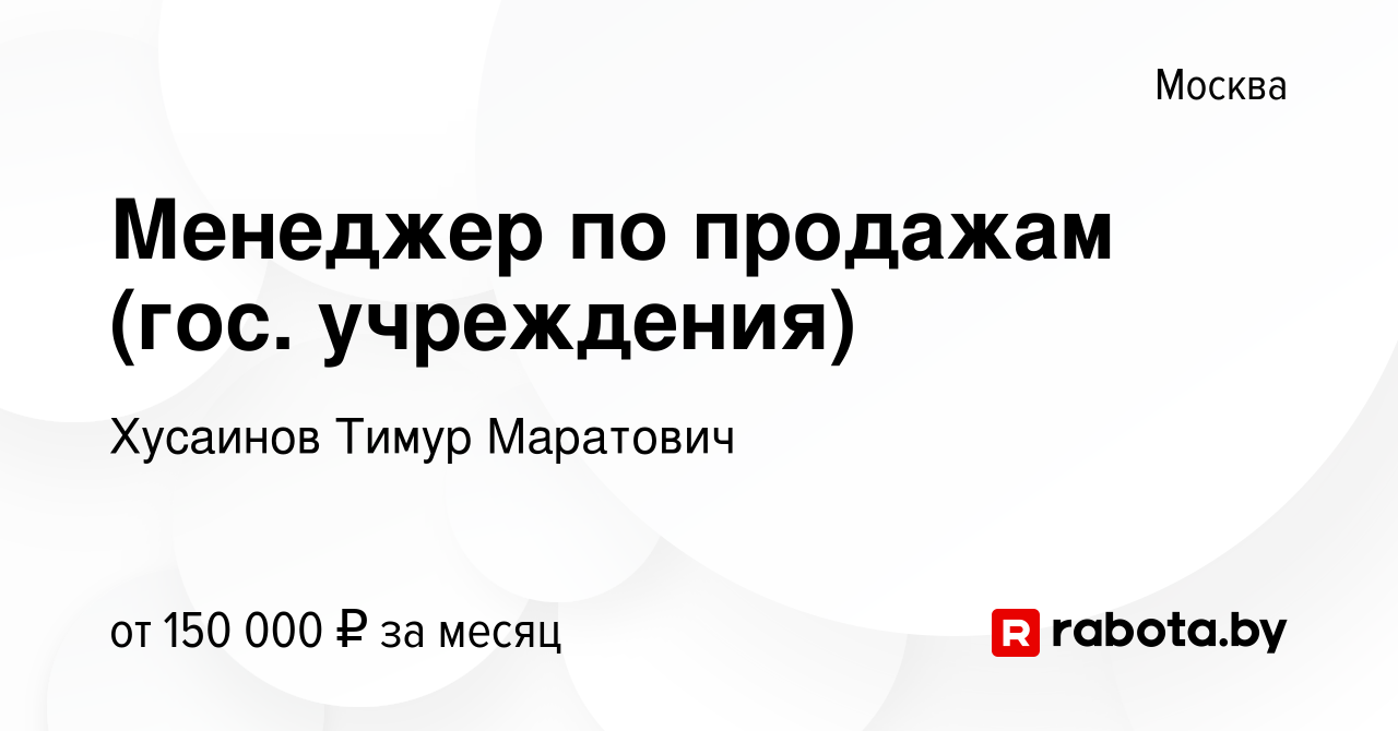 Вакансия Менеджер по продажам (гос. учреждения) в Москве, работа в компании  Хусаинов Тимур Маратович (вакансия в архиве c 23 июля 2021)