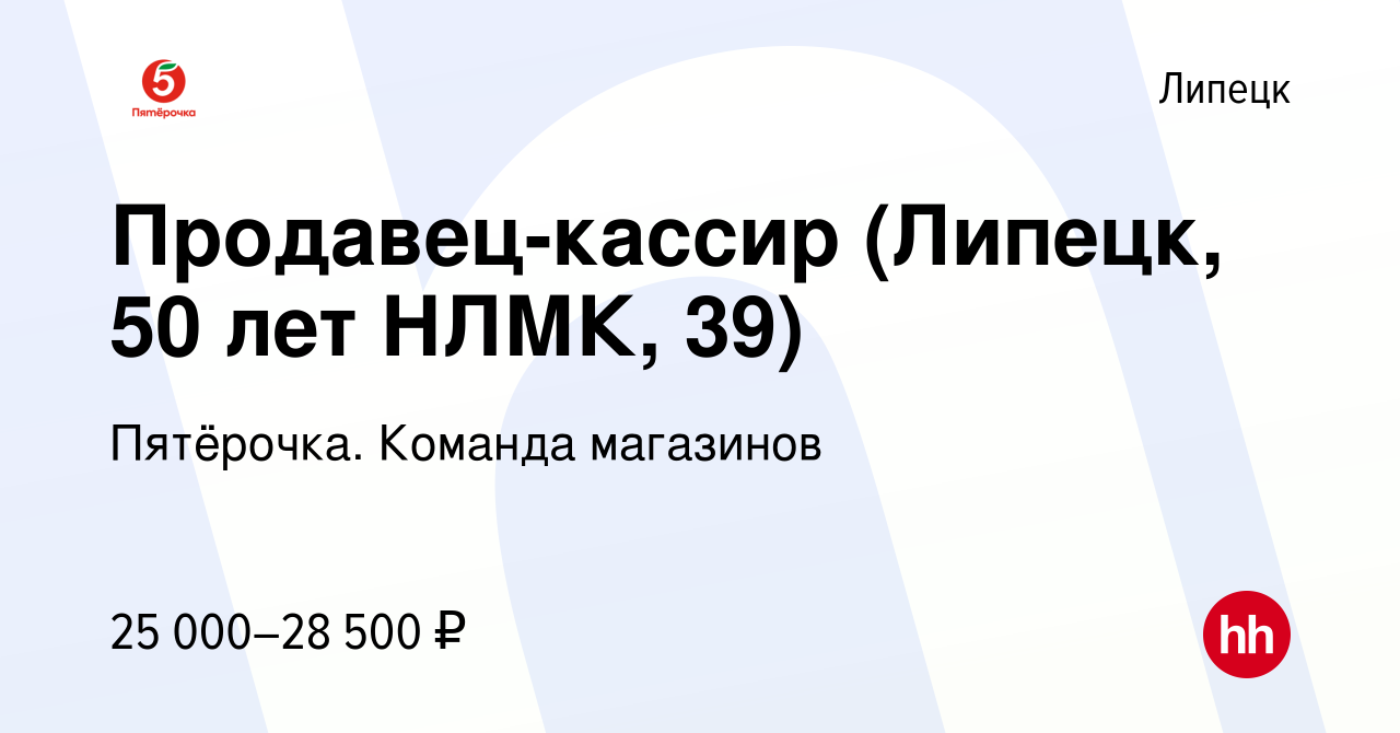 Вакансия Продавец-кассир (Липецк, 50 лет НЛМК, 39) в Липецке, работа в  компании Пятёрочка. Команда магазинов (вакансия в архиве c 16 апреля 2022)