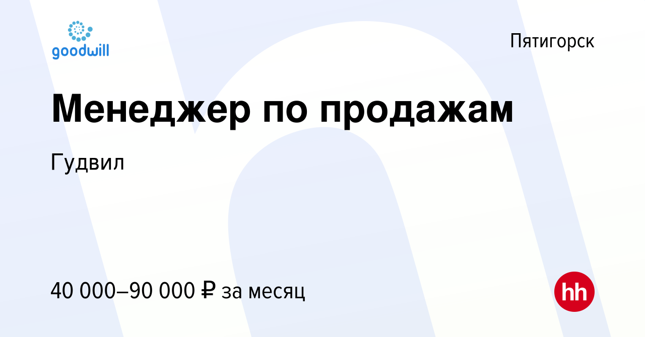 Вакансия Менеджер по продажам в Пятигорске, работа в компании Гудвил  (вакансия в архиве c 11 июля 2021)