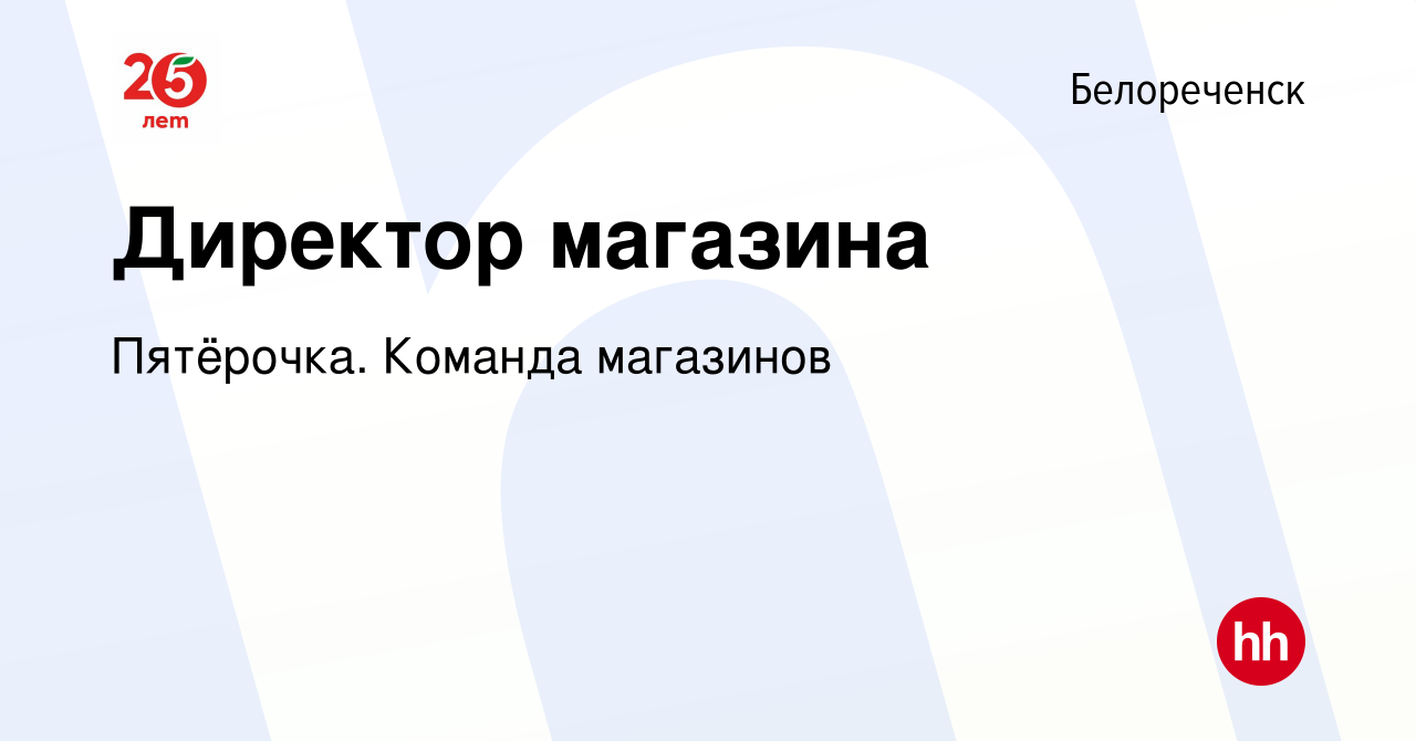 Вакансия Директор магазина в Белореченске, работа в компании Пятёрочка.  Команда магазинов (вакансия в архиве c 30 июля 2021)