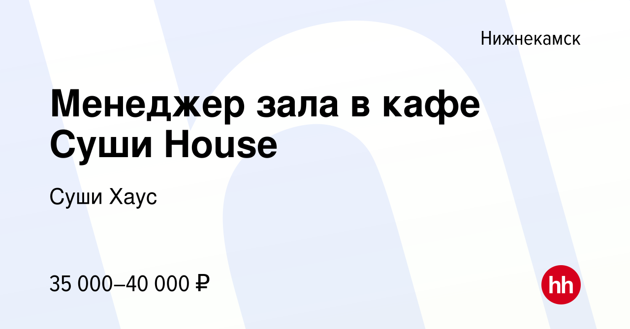 Вакансия Менеджер зала в кафе Суши House в Нижнекамске, работа в компании Суши  Хаус (вакансия в архиве c 11 июля 2021)