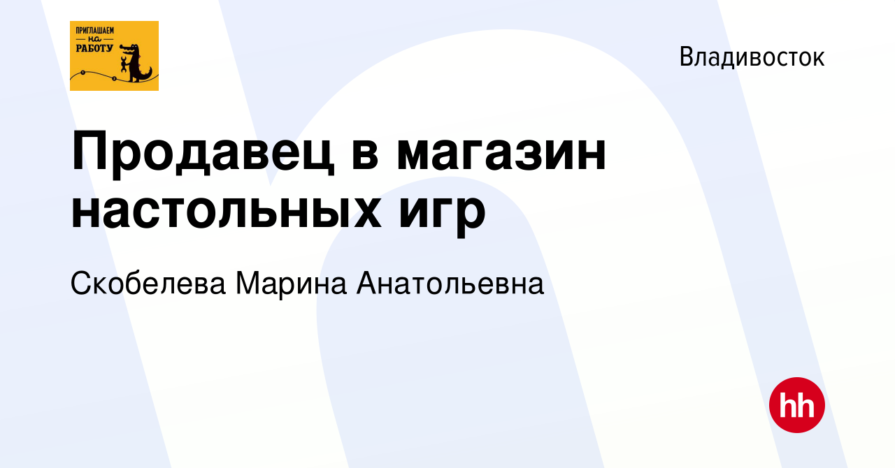 Вакансия Продавец в магазин настольных игр во Владивостоке, работа в  компании Скобелева Марина Анатольевна (вакансия в архиве c 13 июля 2021)