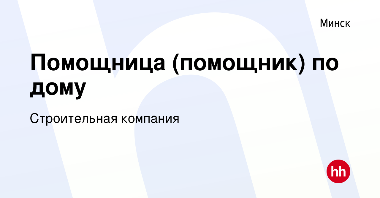 Вакансия Помощница (помощник) по дому в Минске, работа в компании  Строительная компания (вакансия в архиве c 14 июля 2021)